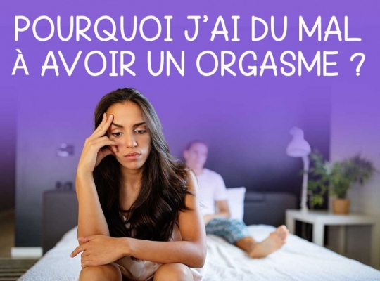 Pourquoi j’ai du mal à avoir un orgasme ?